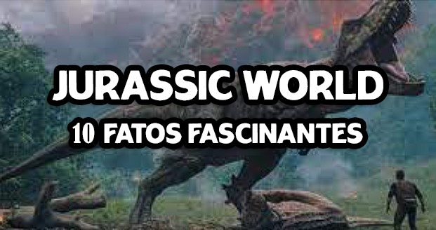 Jurassic World: 10 fatos curiososos fascinantes que você não sabia